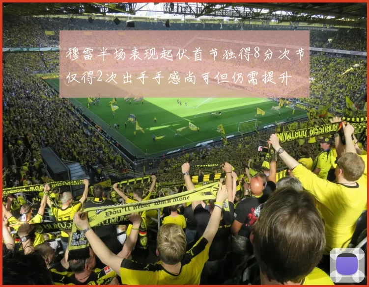 穆雷半场表现起伏首节独得8分次节仅得2次出手手感尚可但仍需提升