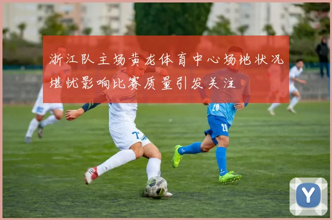浙江队主场黄龙体育中心场地状况堪忧影响比赛质量引发关注