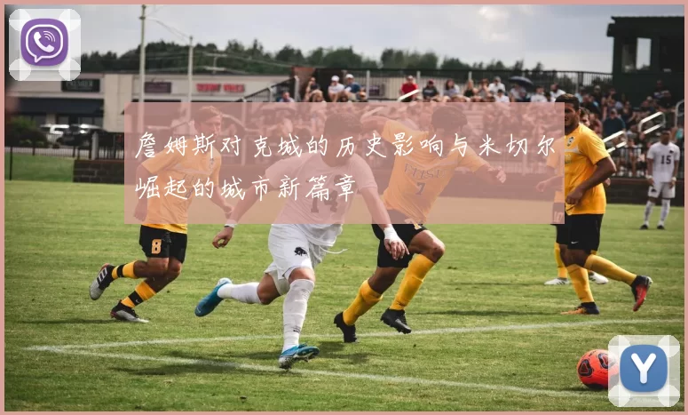 詹姆斯对克城的历史影响与米切尔崛起的城市新篇章