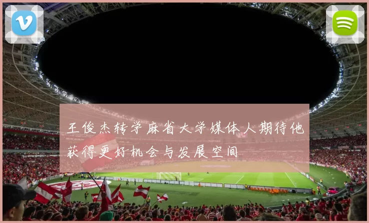 王俊杰转学麻省大学媒体人期待他获得更好机会与发展空间