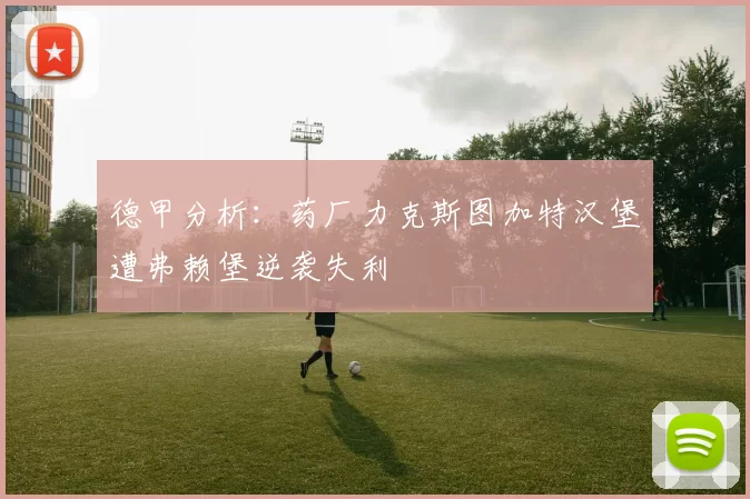 德甲分析：药厂力克斯图加特汉堡遭弗赖堡逆袭失利