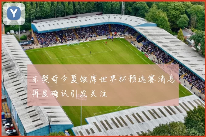 东契奇今夏缺席世界杯预选赛消息再度确认引发关注