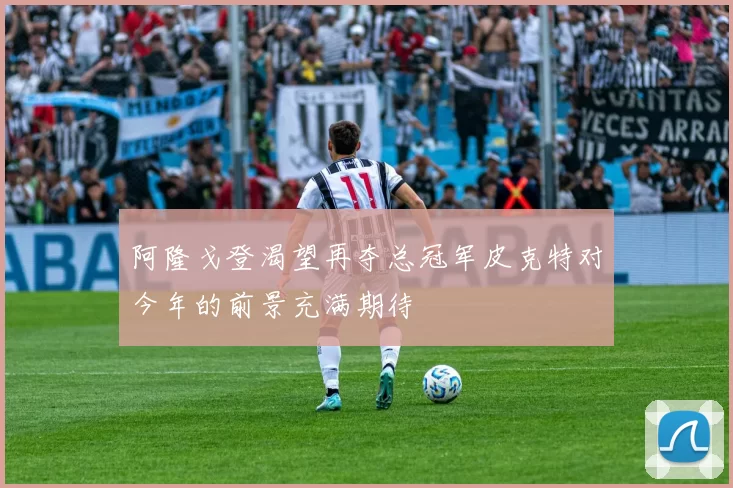 阿隆戈登渴望再夺总冠军皮克特对今年的前景充满期待
